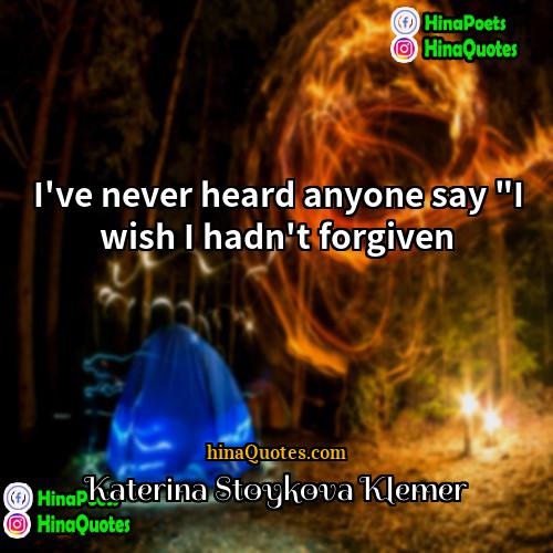 Katerina Stoykova Klemer Quotes | I've never heard anyone say "I wish